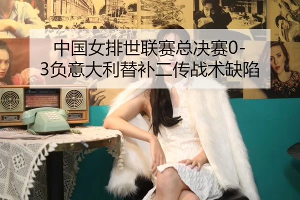 zhong-guo-nv-pai-shi-lian-sai-zong-jue-sai-fu-yi-da-li-ti-bu-er-chuan-zhan-shu-que-xian-2-677.jpg